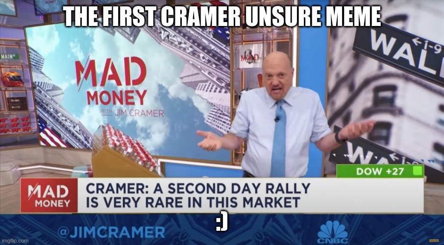 first meme | THE FIRST CRAMER UNSURE MEME; :) | image tagged in cramer unsure | made w/ Imgflip meme maker