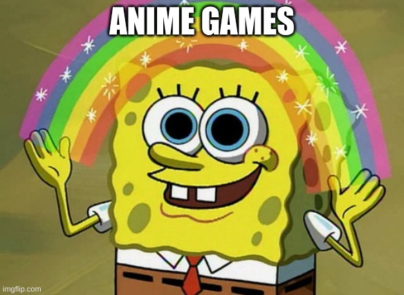 ANIME GAMES | image tagged in memes,imagination spongebob | made w/ Imgflip meme maker