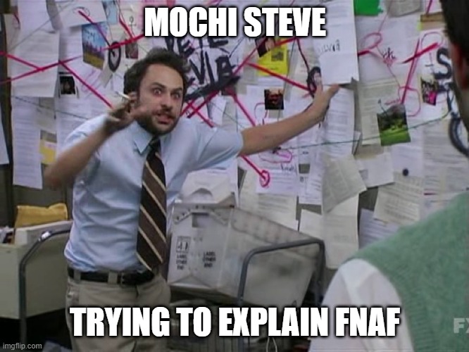 Charlie Conspiracy (Always Sunny in Philidelphia) | MOCHI STEVE; TRYING TO EXPLAIN FNAF | image tagged in charlie conspiracy always sunny in philidelphia | made w/ Imgflip meme maker