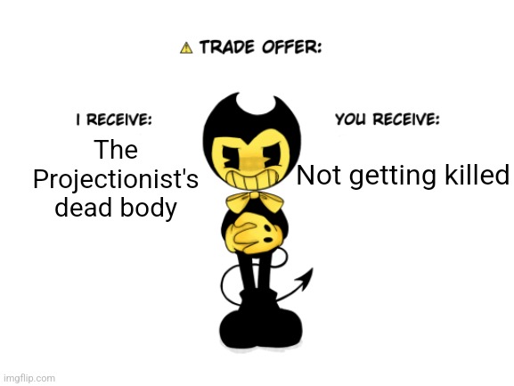 Also on instagram | Not getting killed; The Projectionist's dead body | image tagged in benders trade thingy,bendy and the ink machine,trade offer | made w/ Imgflip meme maker