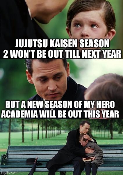 Tv shows | JUJUTSU KAISEN SEASON 2 WON’T BE OUT TILL NEXT YEAR; BUT A NEW SEASON OF MY HERO ACADEMIA WILL BE OUT THIS YEAR | image tagged in memes,finding neverland,my hero academia,funny memes | made w/ Imgflip meme maker