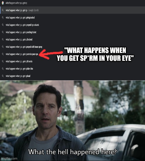 What the hell happened here | "WHAT HAPPENS WHEN YOU GET SP*RM IN YOUR EYE" | image tagged in what the hell happened here,what happened,memes,funny memes | made w/ Imgflip meme maker