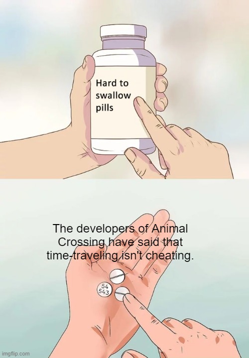 Hard To Swallow Pills | The developers of Animal Crossing have said that time-traveling isn't cheating. | image tagged in memes,hard to swallow pills,animal crossing | made w/ Imgflip meme maker