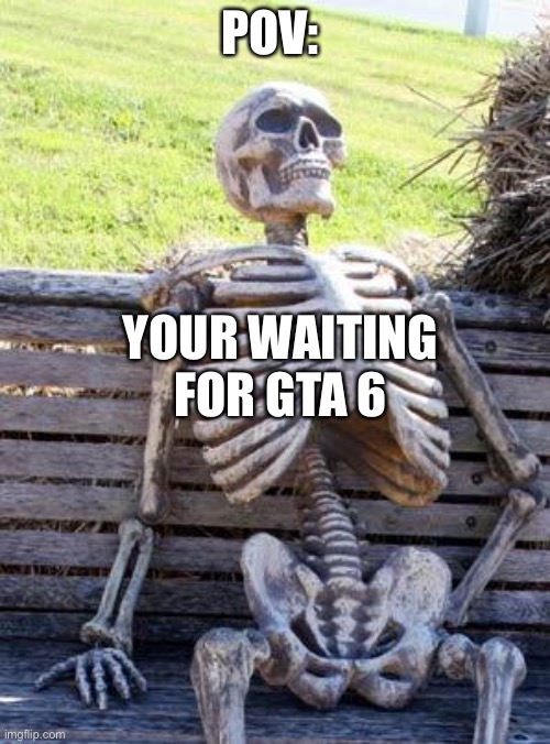 Waiting | POV:; YOUR WAITING FOR GTA 6 | image tagged in memes,waiting skeleton | made w/ Imgflip meme maker