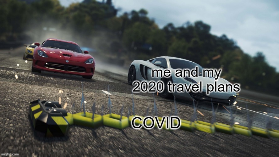 a throwback to my first meme | me and my 2020 travel plans; COVID | image tagged in need for speed most wanted,memes,funny,old memes,new users | made w/ Imgflip meme maker