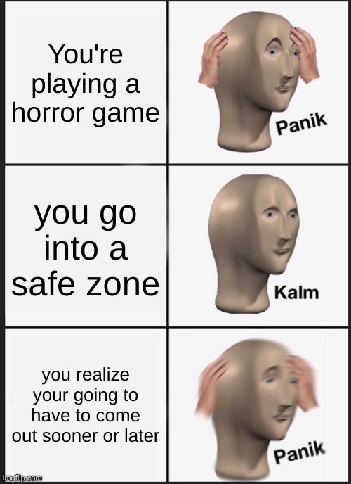 Panik Kalm Panik | You're playing a horror game; you go into a safe zone; you realize your going to have to come out sooner or later | image tagged in memes,panik kalm panik | made w/ Imgflip meme maker