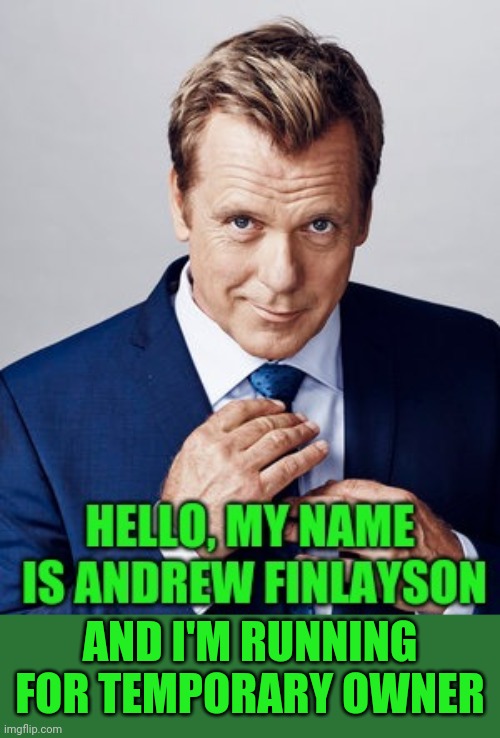 AndrewFinlayson for IMGFLIP_PRESIDENTS Temporary Stream Owner!  Let the good times roll again! | AND I'M RUNNING FOR TEMPORARY OWNER | image tagged in andrewfinlayson,imgflip_presidents,temporary owner,good times,let's roll,envoy | made w/ Imgflip meme maker