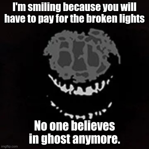 I really Rushed to make this one | I'm smiling because you will have to pay for the broken lights; No one believes in ghost anymore. | image tagged in doors | made w/ Imgflip meme maker