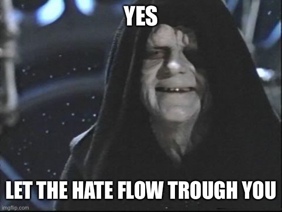 Yess.. Let the hate flow through you | YES LET THE HATE FLOW TROUGH YOU | image tagged in yess let the hate flow through you | made w/ Imgflip meme maker