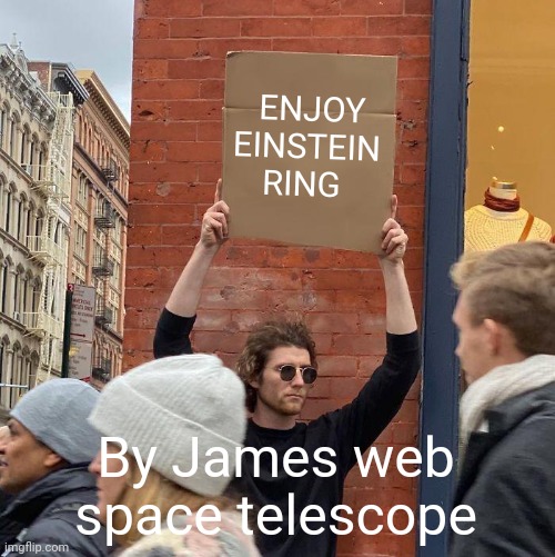 ENJOY EINSTEIN RING; By James web space telescope | image tagged in memes,guy holding cardboard sign | made w/ Imgflip meme maker