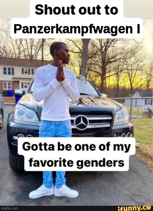 gotta be one of my favorite genders | Panzerkampfwagen I | image tagged in gotta be one of my favorite genders,memes,funny,shitpost | made w/ Imgflip meme maker