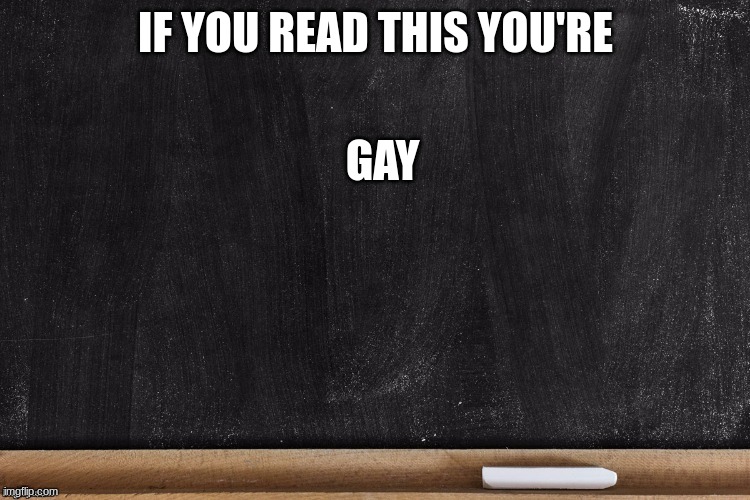 Black Boardish | IF YOU READ THIS YOU'RE; GAY | image tagged in black boardish | made w/ Imgflip meme maker