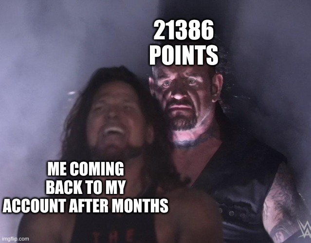 Relatable | 21386 POINTS; ME COMING BACK TO MY ACCOUNT AFTER MONTHS | image tagged in undertaker | made w/ Imgflip meme maker