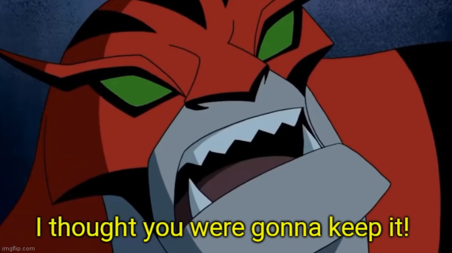 I thought you were gonna keep it! | image tagged in i thought you were gonna keep it,ben 10 | made w/ Imgflip meme maker