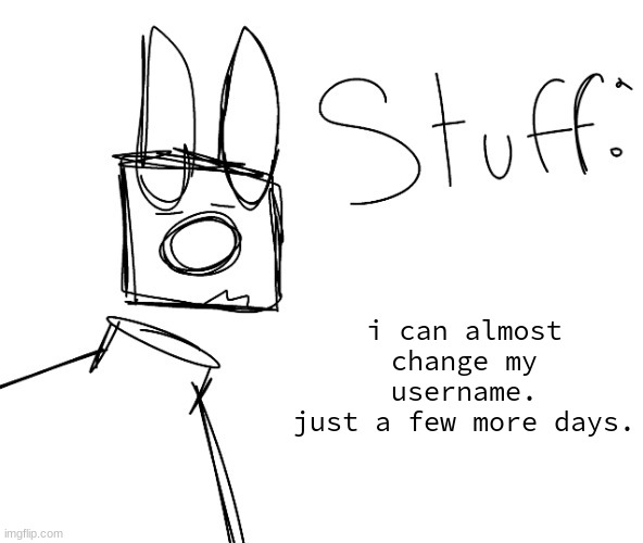 stuff. by null. | i can almost change my username.
just a few more days. | image tagged in stuff by null | made w/ Imgflip meme maker