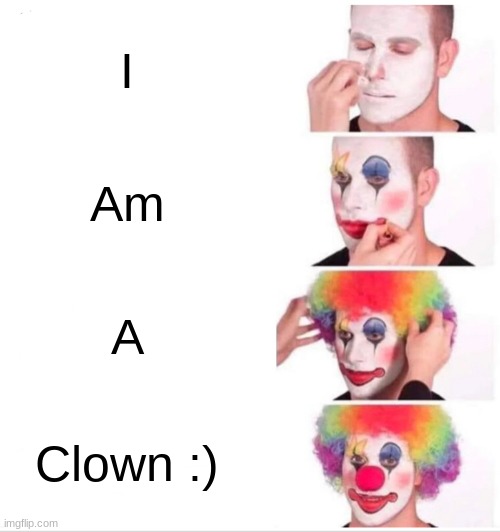 Clown Applying Makeup | I; Am; A; Clown :) | image tagged in memes,clown applying makeup | made w/ Imgflip meme maker