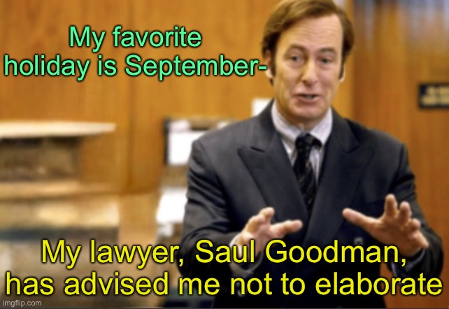 Saul Goodman defending | My favorite holiday is September-; My lawyer, Saul Goodman, has advised me not to elaborate | image tagged in saul goodman defending | made w/ Imgflip meme maker