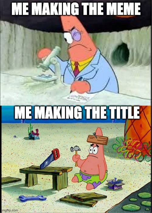 For example, I can't think of anything else for the title except this |  ME MAKING THE MEME; ME MAKING THE TITLE | image tagged in patrick smart dumb,title | made w/ Imgflip meme maker