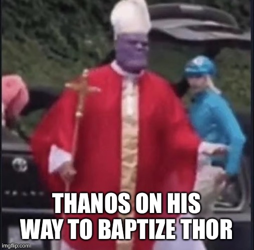 Historically accurate image | THANOS ON HIS WAY TO BAPTIZE THOR | image tagged in thanos,memes,dank memes,nsfw | made w/ Imgflip meme maker