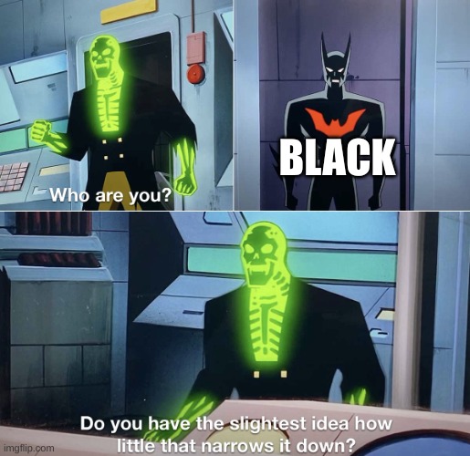 Do you have the slightest idea how little that narrows it down? | BLACK | image tagged in do you have the slightest idea how little that narrows it down | made w/ Imgflip meme maker