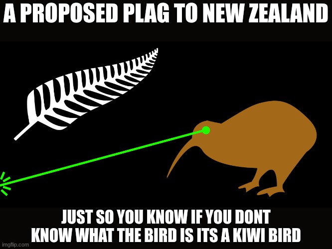 kiwi | A PROPOSED PLAG TO NEW ZEALAND; JUST SO YOU KNOW IF YOU DON'T KNOW WHAT THE BIRD IS ITS A KIWI BIRD | image tagged in lazer kiwi | made w/ Imgflip meme maker