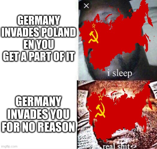 i sleep real shit | GERMANY INVADES POLAND EN YOU GET A PART OF IT; GERMANY INVADES YOU FOR NO REASON | image tagged in i sleep real shit | made w/ Imgflip meme maker