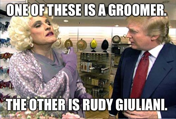 Trump rudy giuliana drag queen transvestite gay | ONE OF THESE IS A GROOMER. THE OTHER IS RUDY GIULIANI. | image tagged in trump rudy giuliana drag queen transvestite gay | made w/ Imgflip meme maker