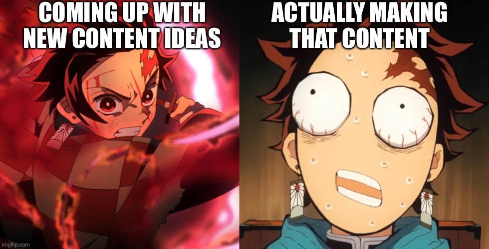 TanjiRough |  COMING UP WITH NEW CONTENT IDEAS; ACTUALLY MAKING THAT CONTENT | image tagged in memes,funny,demon slayer,content | made w/ Imgflip meme maker