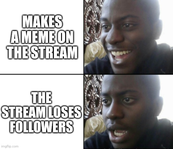 Also, you can't unfollow the fun stream. | MAKES A MEME ON THE STREAM; THE STREAM LOSES FOLLOWERS | made w/ Imgflip meme maker