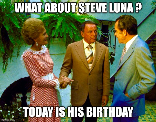 WHAT ABOUT STEVE LUNA ? TODAY IS HIS BIRTHDAY | image tagged in luna | made w/ Imgflip meme maker