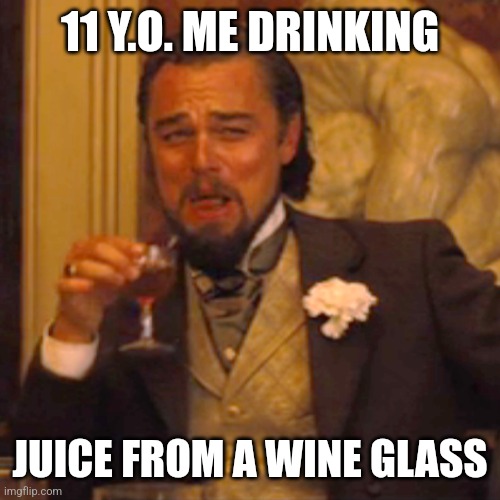 Laughing Leo Meme | 11 Y.O. ME DRINKING; JUICE FROM A WINE GLASS | image tagged in memes,laughing leo | made w/ Imgflip meme maker