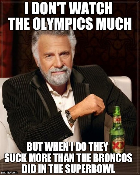 The Most Interesting Man In The World Meme | I DON'T WATCH THE OLYMPICS MUCH BUT WHEN I DO THEY SUCK MORE THAN THE BRONCOS DID IN THE SUPERBOWL | image tagged in memes,the most interesting man in the world | made w/ Imgflip meme maker