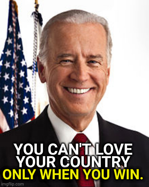 Patriotism | YOU CAN'T LOVE
YOUR COUNTRY; ONLY WHEN YOU WIN. | image tagged in memes,joe biden,patriotism,winning | made w/ Imgflip meme maker