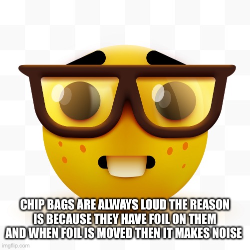 Nerd emoji | CHIP BAGS ARE ALWAYS LOUD THE REASON IS BECAUSE THEY HAVE FOIL ON THEM AND WHEN FOIL IS MOVED THEN IT MAKES NOISE | image tagged in nerd emoji | made w/ Imgflip meme maker