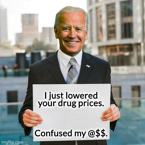 Republicans never will. Profits over people. | I just lowered your drug prices. Confused my @$$. | image tagged in joe biden blank sign,biden,lower,drug,prices | made w/ Imgflip meme maker
