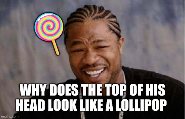:} | 🍭; WHY DOES THE TOP OF HIS HEAD LOOK LIKE A LOLLIPOP | image tagged in memes,yo dawg heard you,lollipop | made w/ Imgflip meme maker