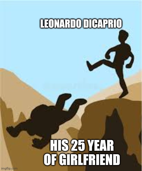 Dicaprio gets rid of girlfriend | LEONARDO DICAPRIO; HIS 25 YEAR OF GIRLFRIEND | image tagged in kicking someone off a cliff | made w/ Imgflip meme maker