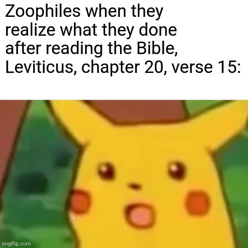 It's true | Zoophiles when they realize what they done after reading the Bible, Leviticus, chapter 20, verse 15: | image tagged in memes,if a man has segzual relations with an animal,the man must die and you kill the animal | made w/ Imgflip meme maker