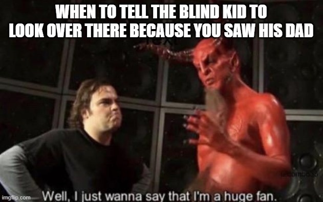 i saw him, he said hes done paying child support | WHEN TO TELL THE BLIND KID TO LOOK OVER THERE BECAUSE YOU SAW HIS DAD | image tagged in know your meme well i just wanna say that i'm a huge fan | made w/ Imgflip meme maker