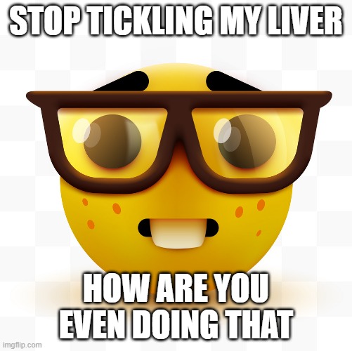 Nerd emoji | STOP TICKLING MY LIVER; HOW ARE YOU EVEN DOING THAT | image tagged in nerd emoji | made w/ Imgflip meme maker