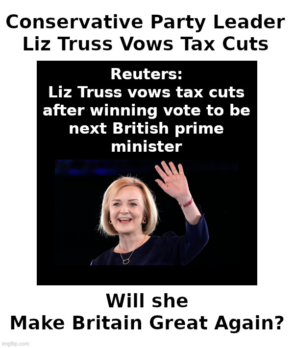 Will Liz Truss Make Britain Great Again? | image tagged in liz truss,conservative,tax cuts,maga,mbga,make britain great again | made w/ Imgflip meme maker