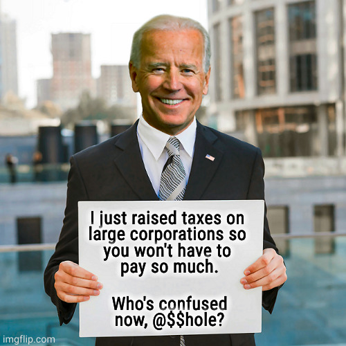 Trump cut taxes on billionaires but never on the middle class. | I just raised taxes on 
large corporations so 
you won't have to 
pay so much. Who's confused now, @$$hole? | image tagged in joe biden blank sign,biden,taxes,large corporations | made w/ Imgflip meme maker