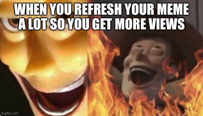 I never did this | WHEN YOU REFRESH YOUR MEME A LOT SO YOU GET MORE VIEWS | image tagged in satanic woody no spacing | made w/ Imgflip meme maker