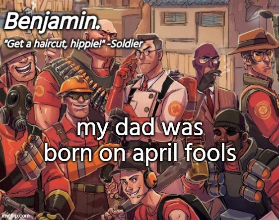 tf2 temp | my dad was born on april fools | image tagged in tf2 temp | made w/ Imgflip meme maker