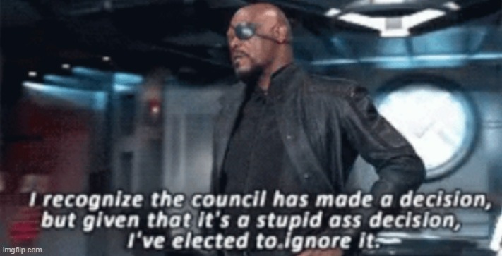 I recognise the council has made a decision | image tagged in i recognise the council has made a decision | made w/ Imgflip meme maker