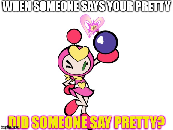 Pretty meme | WHEN SOMEONE SAYS YOUR PRETTY; DID SOMEONE SAY PRETTY? | image tagged in blank white template | made w/ Imgflip meme maker