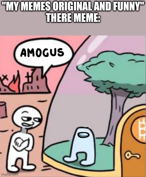 amogus | "MY MEMES ORIGINAL AND FUNNY"
THERE MEME: | image tagged in amogus | made w/ Imgflip meme maker