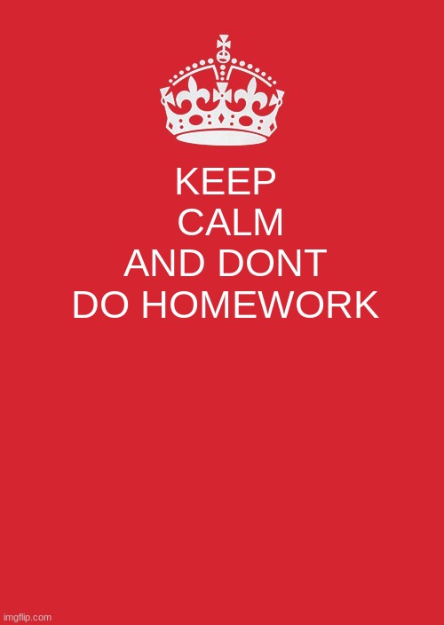 School Work be like | KEEP
 CALM AND DONT DO HOMEWORK | image tagged in memes,keep calm and carry on red | made w/ Imgflip meme maker