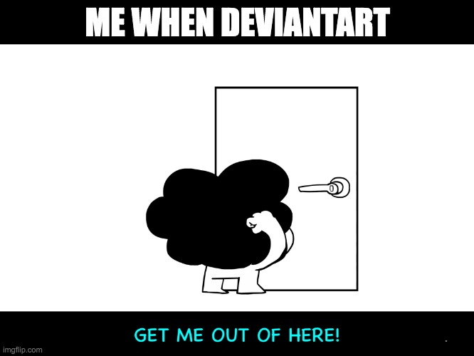 u know y | ME WHEN DEVIANTART | image tagged in sr pelo get me out of here,deviantart | made w/ Imgflip meme maker