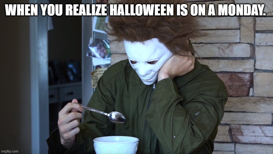 When you realize Halloween is on a Monday. | WHEN YOU REALIZE HALLOWEEN IS ON A MONDAY. | image tagged in horror,halloween,sad | made w/ Imgflip meme maker